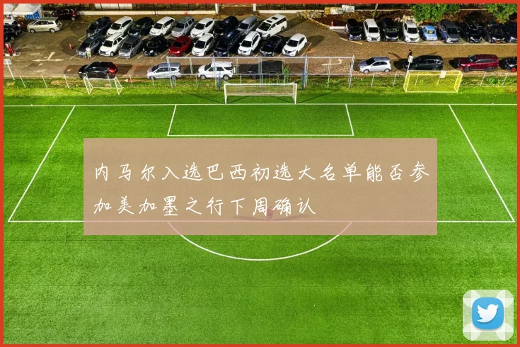 内马尔入选巴西初选大名单能否参加美加墨之行下周确认