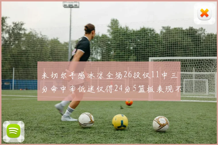 米切尔手感冰凉全场26投仅11中三分命中率低迷仅得24分5篮板表现不佳