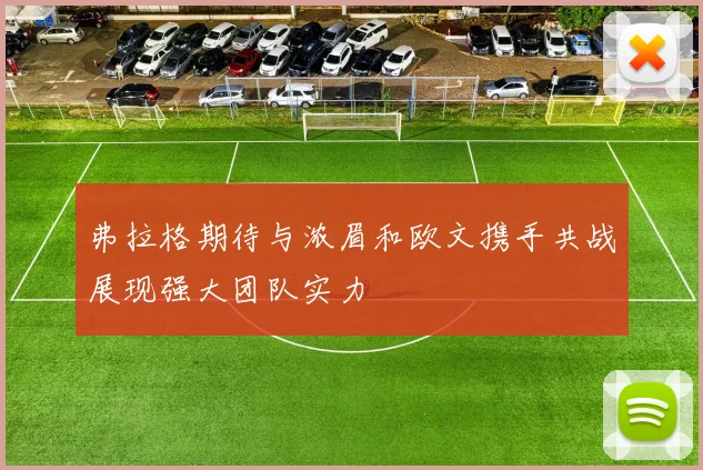弗拉格期待与浓眉和欧文携手共战展现强大团队实力