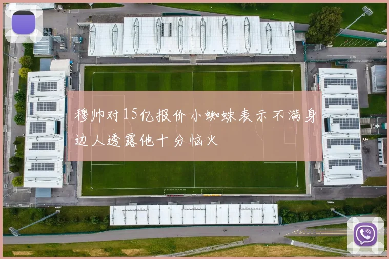 穆帅对15亿报价小蜘蛛表示不满身边人透露他十分恼火