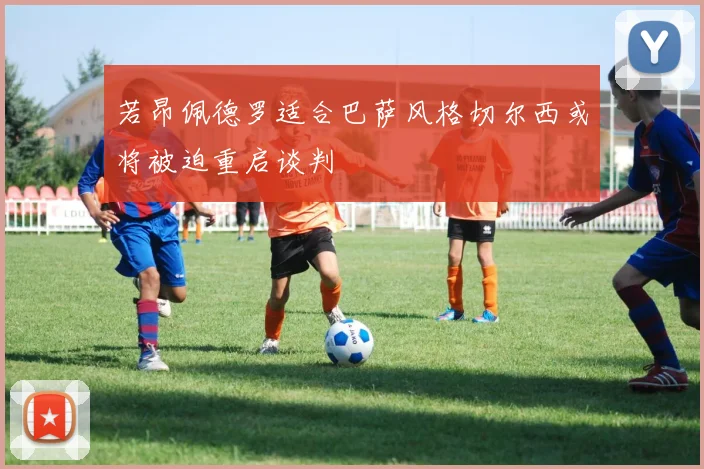 若昂佩德罗适合巴萨风格切尔西或将被迫重启谈判