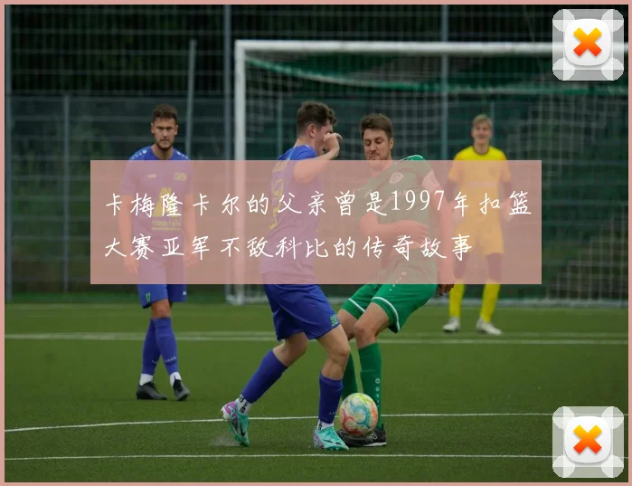 卡梅隆卡尔的父亲曾是1997年扣篮大赛亚军不敌科比的传奇故事