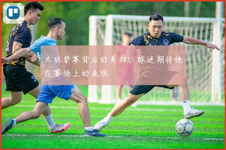 文班禁赛背后的真相：球迷期待他在赛场上的表现